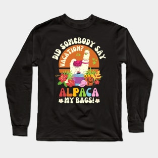 Did Somebody Say Vacation Alpaca My Bags Long Sleeve T-Shirt